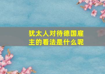 犹太人对待德国雇主的看法是什么呢