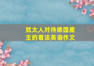 犹太人对待德国雇主的看法英语作文