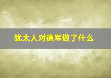 犹太人对德军做了什么