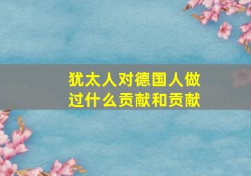 犹太人对德国人做过什么贡献和贡献