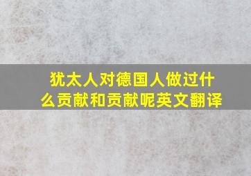 犹太人对德国人做过什么贡献和贡献呢英文翻译