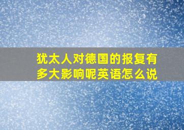 犹太人对德国的报复有多大影响呢英语怎么说