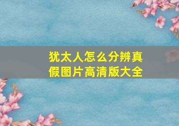 犹太人怎么分辨真假图片高清版大全