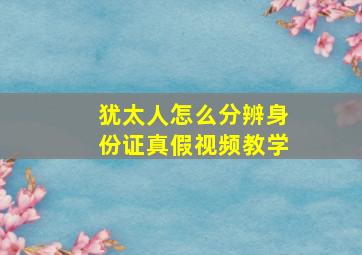 犹太人怎么分辨身份证真假视频教学