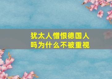 犹太人憎恨德国人吗为什么不被重视