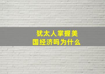 犹太人掌握美国经济吗为什么