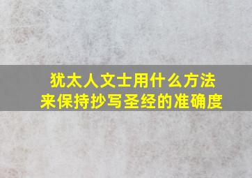 犹太人文士用什么方法来保持抄写圣经的准确度