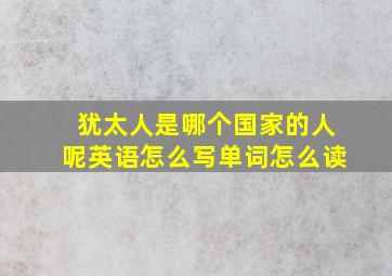 犹太人是哪个国家的人呢英语怎么写单词怎么读