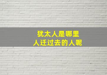 犹太人是哪里人迁过去的人呢