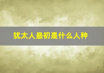 犹太人最初是什么人种