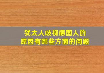 犹太人歧视德国人的原因有哪些方面的问题