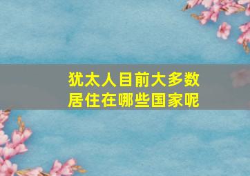 犹太人目前大多数居住在哪些国家呢