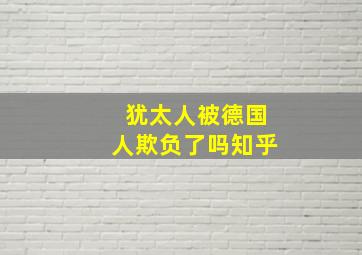 犹太人被德国人欺负了吗知乎