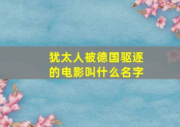 犹太人被德国驱逐的电影叫什么名字