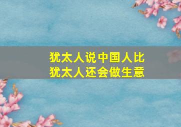 犹太人说中国人比犹太人还会做生意