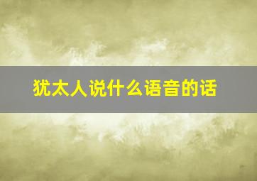 犹太人说什么语音的话