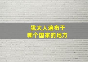 犹太人遍布于哪个国家的地方