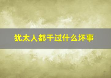 犹太人都干过什么坏事