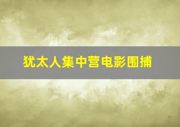 犹太人集中营电影围捕