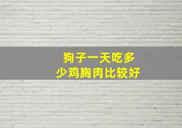 狗子一天吃多少鸡胸肉比较好