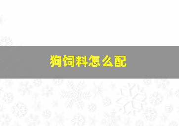 狗饲料怎么配