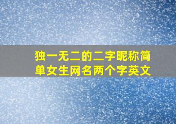 独一无二的二字昵称简单女生网名两个字英文