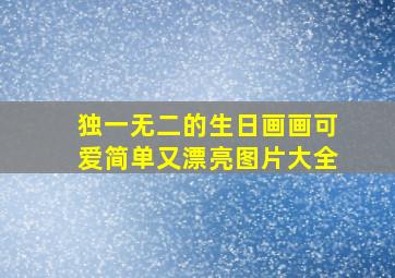 独一无二的生日画画可爱简单又漂亮图片大全