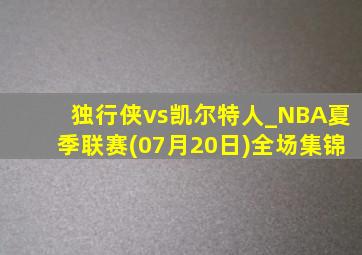 独行侠vs凯尔特人_NBA夏季联赛(07月20日)全场集锦