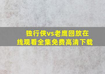 独行侠vs老鹰回放在线观看全集免费高清下载