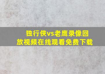 独行侠vs老鹰录像回放视频在线观看免费下载