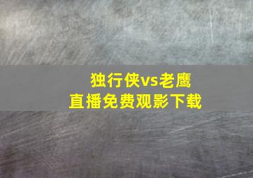 独行侠vs老鹰直播免费观影下载