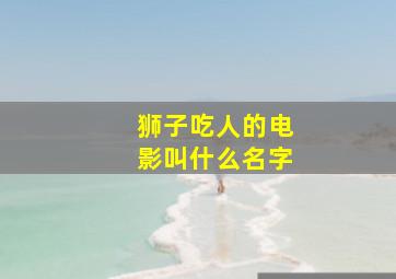 狮子吃人的电影叫什么名字