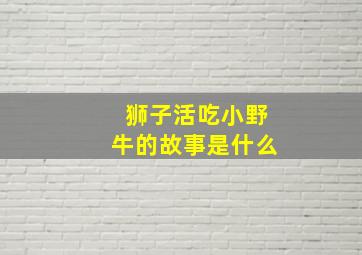 狮子活吃小野牛的故事是什么