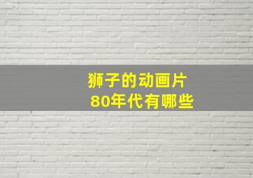 狮子的动画片80年代有哪些