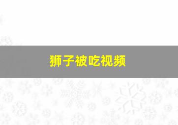 狮子被吃视频