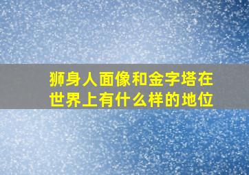 狮身人面像和金字塔在世界上有什么样的地位