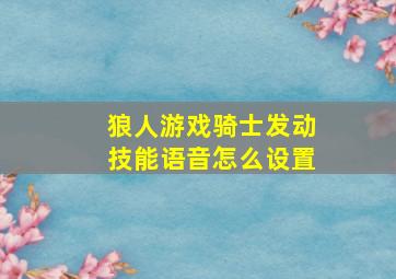 狼人游戏骑士发动技能语音怎么设置