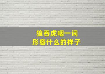 狼吞虎咽一词形容什么的样子