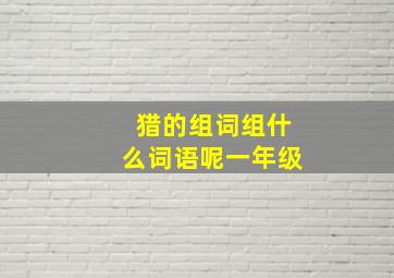 猎的组词组什么词语呢一年级