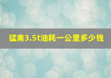 猛禽3.5t油耗一公里多少钱