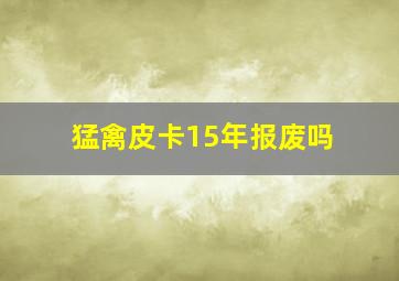 猛禽皮卡15年报废吗