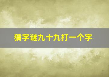 猜字谜九十九打一个字