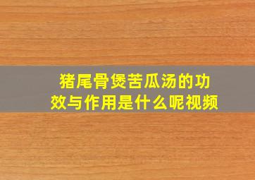 猪尾骨煲苦瓜汤的功效与作用是什么呢视频