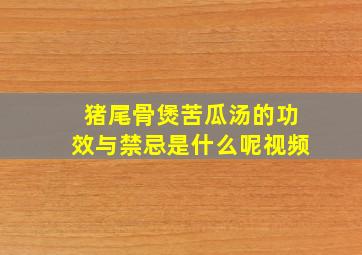 猪尾骨煲苦瓜汤的功效与禁忌是什么呢视频