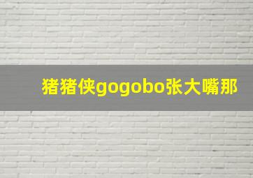 猪猪侠gogobo张大嘴那