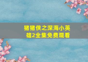 猪猪侠之深海小英雄2全集免费观看