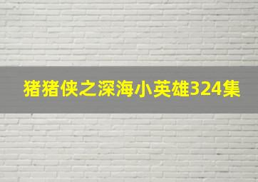 猪猪侠之深海小英雄324集