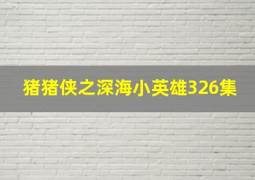 猪猪侠之深海小英雄326集