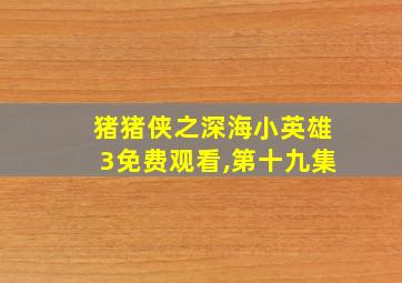 猪猪侠之深海小英雄3免费观看,第十九集