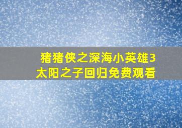 猪猪侠之深海小英雄3太阳之子回归免费观看